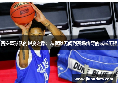 西安篮球队的蜕变之路：从默默无闻到赛场传奇的成长历程