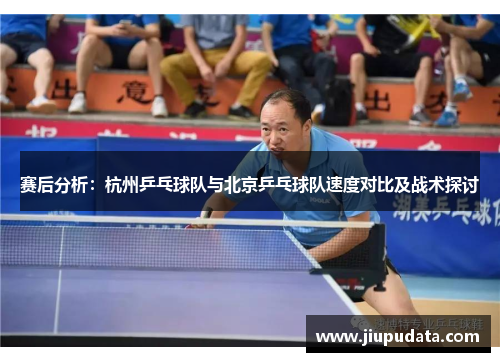 赛后分析：杭州乒乓球队与北京乒乓球队速度对比及战术探讨
