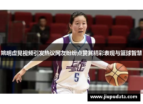 姚明虚晃视频引发热议网友纷纷点赞其精彩表现与篮球智慧