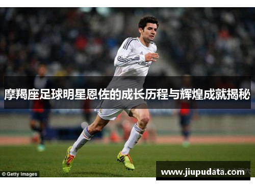 摩羯座足球明星恩佐的成长历程与辉煌成就揭秘
