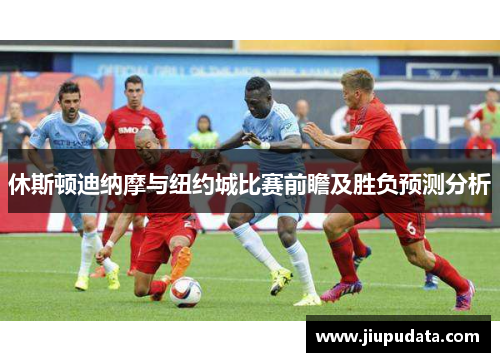 休斯顿迪纳摩与纽约城比赛前瞻及胜负预测分析