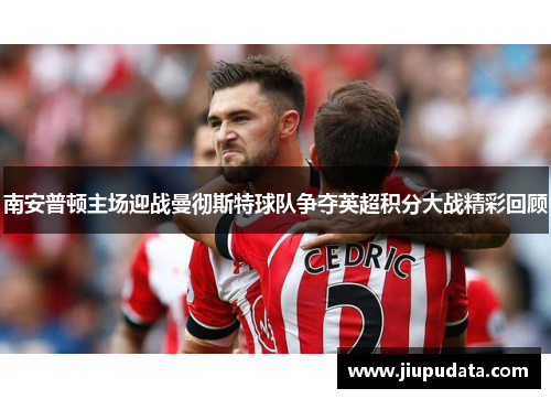 南安普顿主场迎战曼彻斯特球队争夺英超积分大战精彩回顾