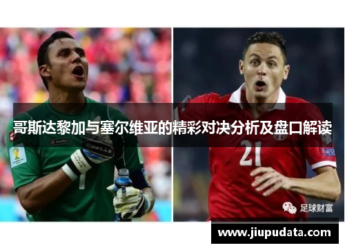 哥斯达黎加与塞尔维亚的精彩对决分析及盘口解读