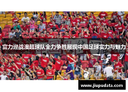 富力迎战澳超球队全力争胜展现中国足球实力与魅力