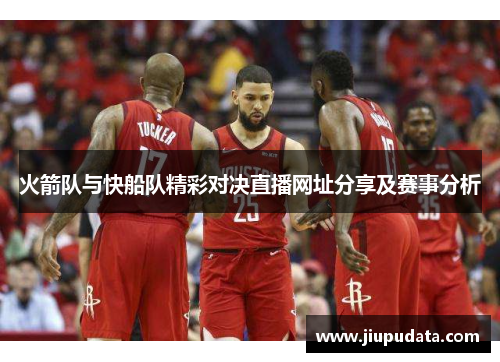 火箭队与快船队精彩对决直播网址分享及赛事分析