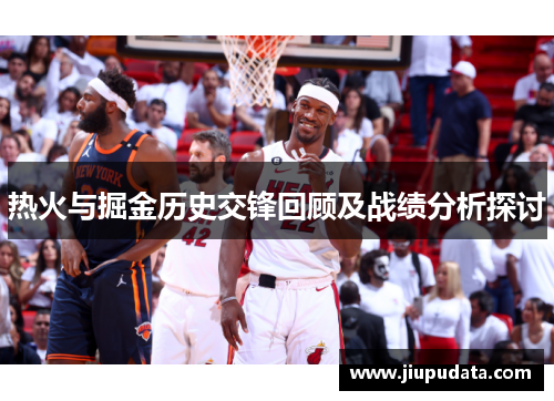 热火与掘金历史交锋回顾及战绩分析探讨