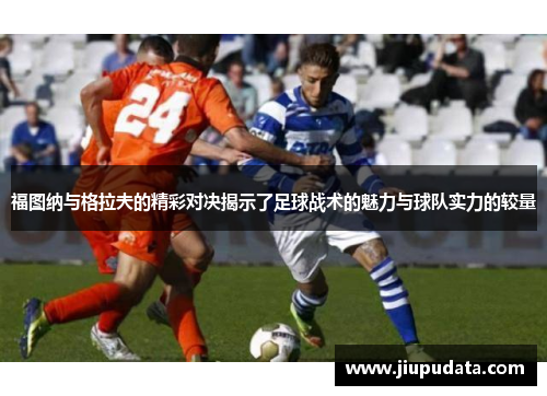 福图纳与格拉夫的精彩对决揭示了足球战术的魅力与球队实力的较量