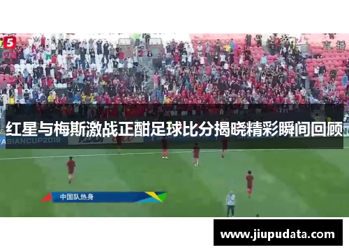 红星与梅斯激战正酣足球比分揭晓精彩瞬间回顾