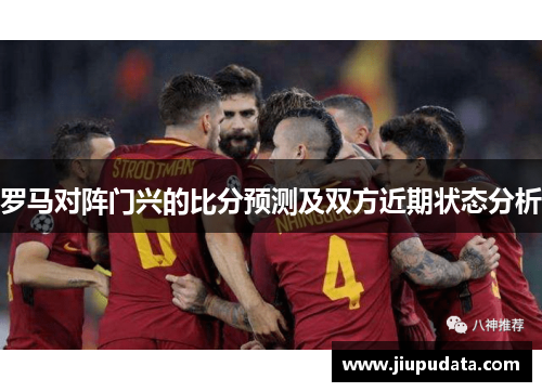 罗马对阵门兴的比分预测及双方近期状态分析